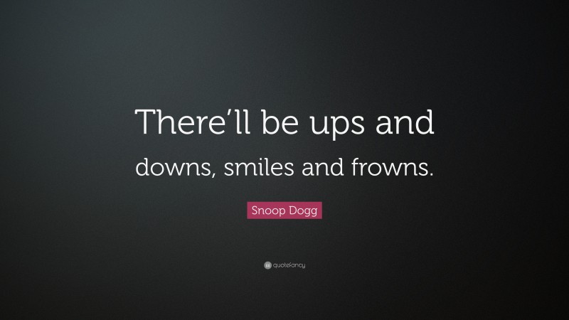 Snoop Dogg Quote: “There’ll be ups and downs, smiles and frowns.”