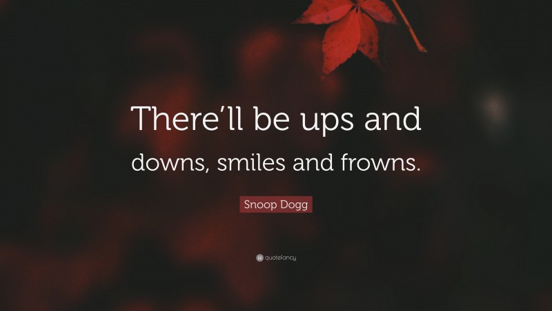 Snoop Dogg Quote: “There’ll be ups and downs, smiles and frowns.”