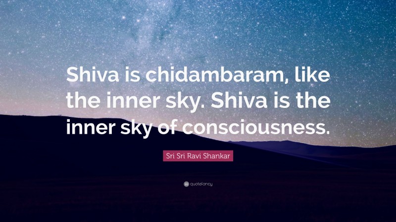 Sri Sri Ravi Shankar Quote: “Shiva is chidambaram, like the inner sky. Shiva is the inner sky of consciousness.”