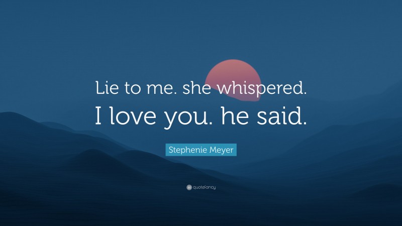 Stephenie Meyer Quote: “Lie to me. she whispered. I love you. he said.”