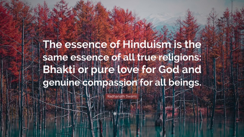 Radhanath Swami Quote: “The essence of Hinduism is the same essence of all true religions: Bhakti or pure love for God and genuine compassion for all beings.”