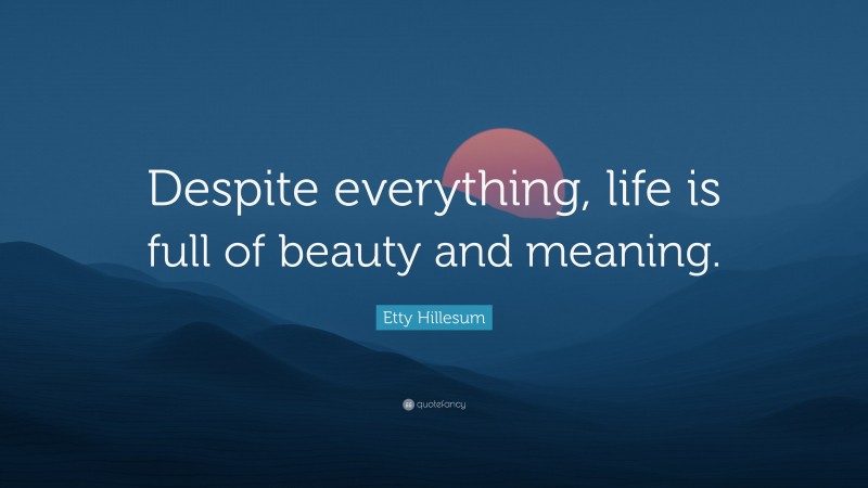 Etty Hillesum Quote: “Despite everything, life is full of beauty and meaning.”