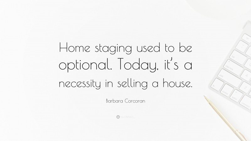 Barbara Corcoran Quote: “Home staging used to be optional. Today, it’s a necessity in selling a house.”