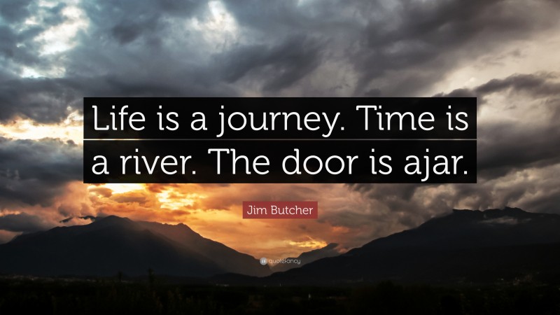 Jim Butcher Quote: “Life is a journey. Time is a river. The door is ajar.”