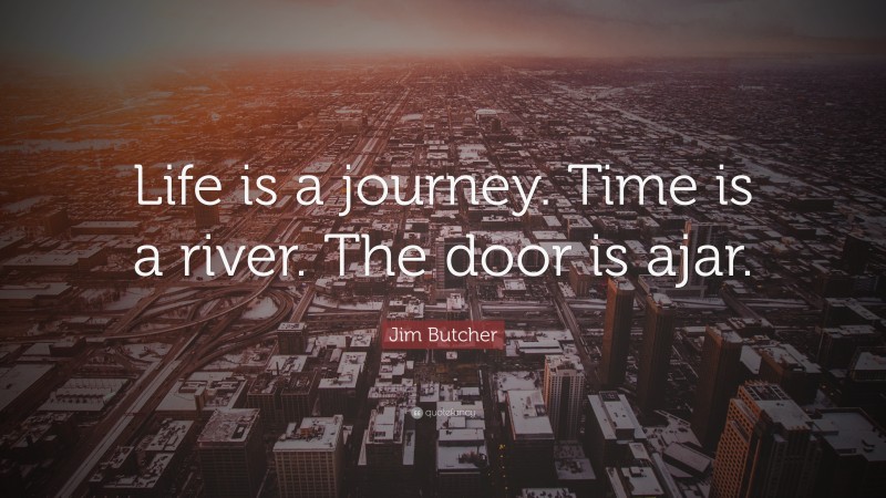 Jim Butcher Quote: “Life is a journey. Time is a river. The door is ajar.”