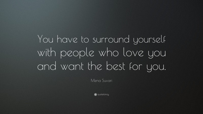 Mena Suvari Quote: “You have to surround yourself with people who love you and want the best for you.”