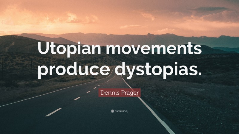 Dennis Prager Quote: “Utopian movements produce dystopias.”