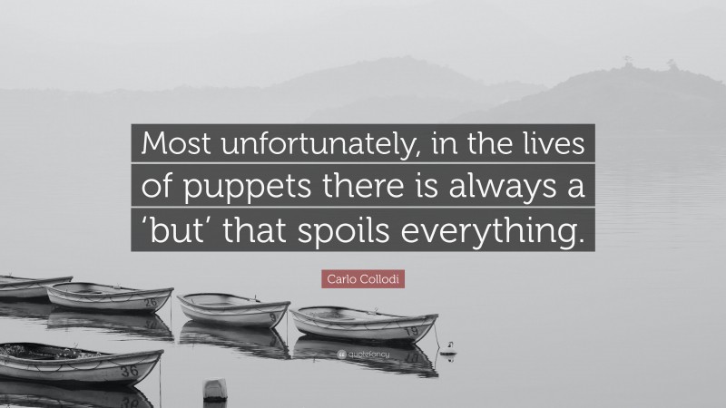 Carlo Collodi Quote: “Most unfortunately, in the lives of puppets there is always a ‘but’ that spoils everything.”