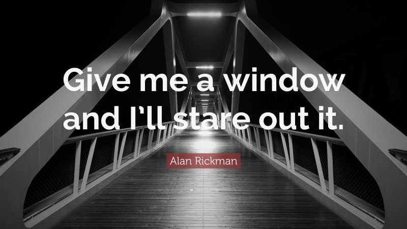 Alan Rickman Quote: “Give me a window and I’ll stare out it.”