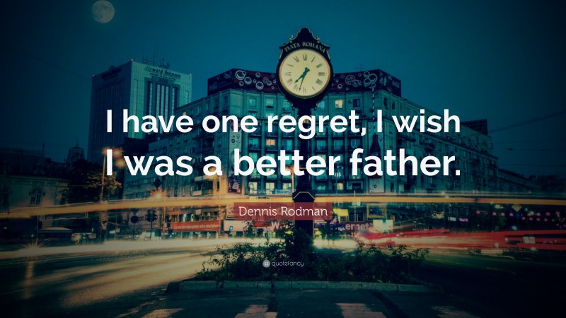 Dennis Rodman Quote: “I have one regret, I wish I was a better father.”