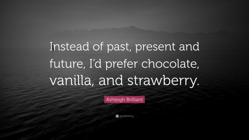 Ashleigh Brilliant Quote: “Instead of past, present and future, I’d prefer chocolate, vanilla, and strawberry.”