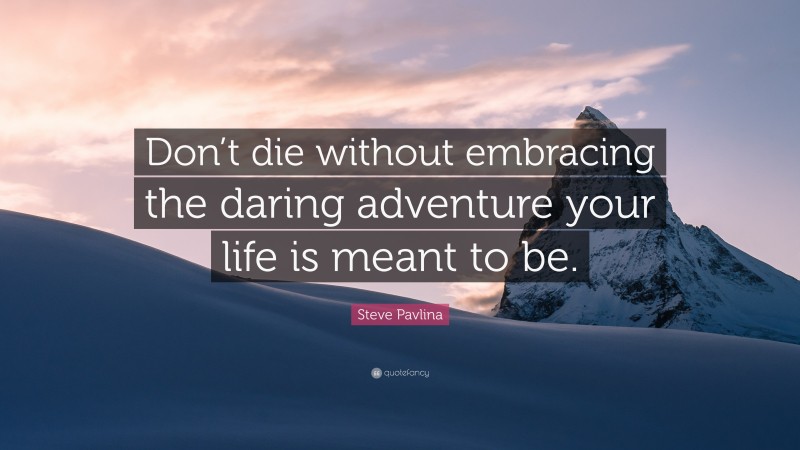Steve Pavlina Quote: “Don’t die without embracing the daring adventure your life is meant to be.”