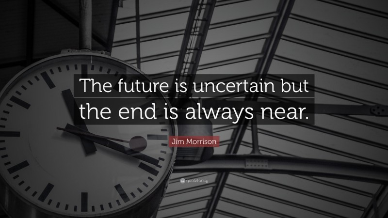 Jim Morrison Quote: “The future is uncertain but the end is always near.”