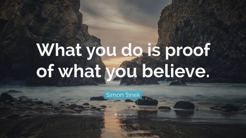 Simon Sinek Quote: “What you do is proof of what you believe.”