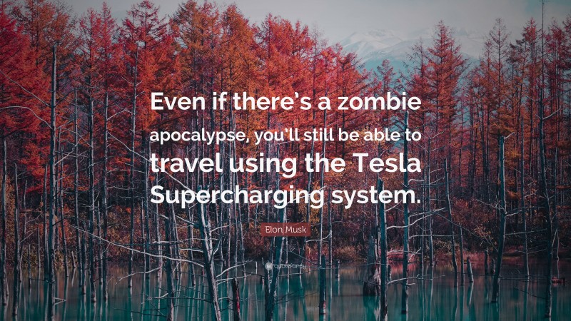 Elon Musk Quote: “Even if there’s a zombie apocalypse, you’ll still be able to travel using the Tesla Supercharging system.”
