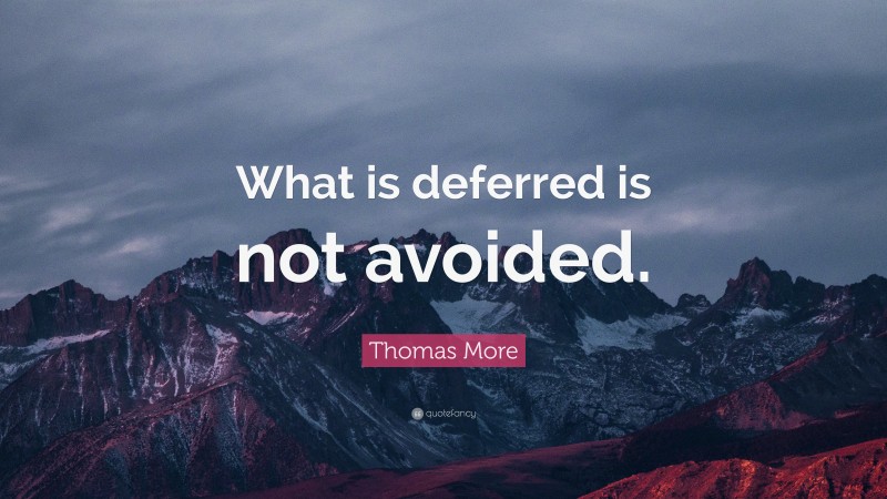 Thomas More Quote: “What is deferred is not avoided.”