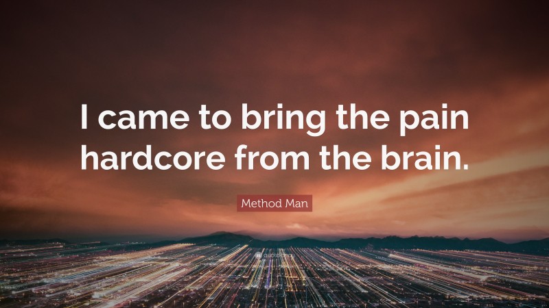 Method Man Quote: “I came to bring the pain hardcore from the brain.”
