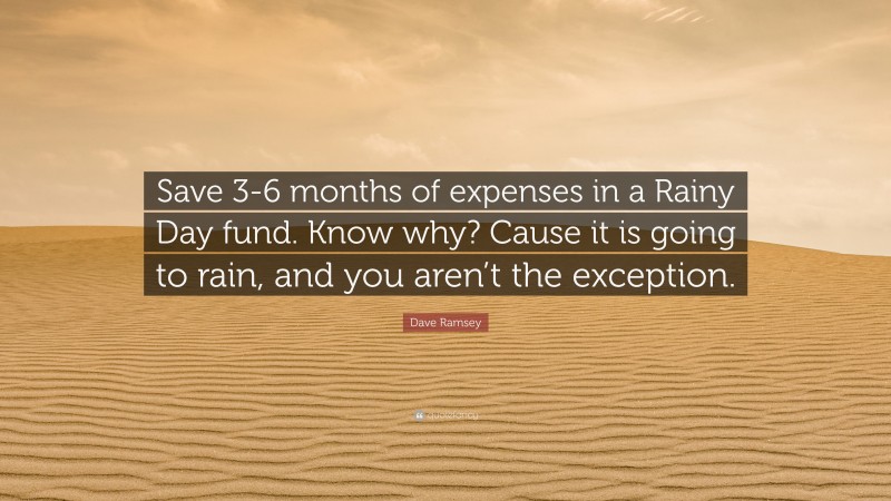 Dave Ramsey Quote: “Save 3-6 months of expenses in a Rainy Day fund. Know why? Cause it is going to rain, and you aren’t the exception.”