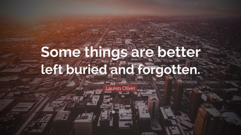 Lauren Oliver Quote: “Some things are better left buried and forgotten.”