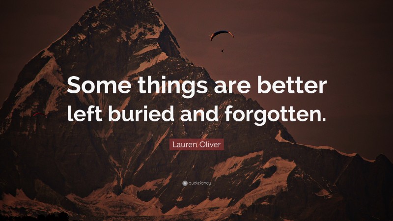 Lauren Oliver Quote: “Some things are better left buried and forgotten.”