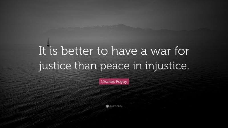 Charles Péguy Quote: “It is better to have a war for justice than peace in injustice.”
