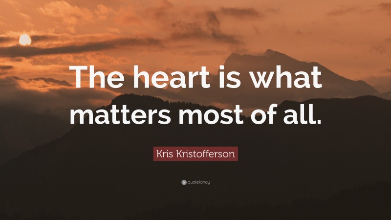 Kris Kristofferson Quote: “The heart is what matters most of all.”