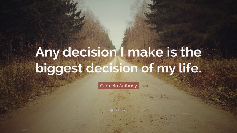 Carmelo Anthony Quote: “Any decision I make is the biggest decision of my life.”