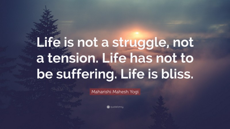 Maharishi Mahesh Yogi Quote: “Life is not a struggle, not a tension. Life has not to be suffering. Life is bliss.”
