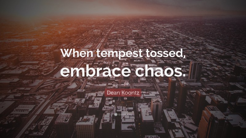 Dean Koontz Quote: “When tempest tossed, embrace chaos.”