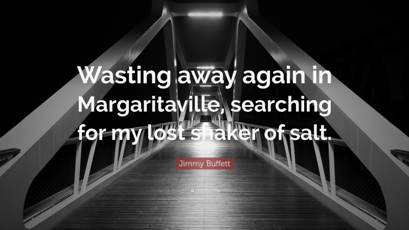 Jimmy Buffett Quote: “Wasting away again in Margaritaville, searching for my lost shaker of salt.”
