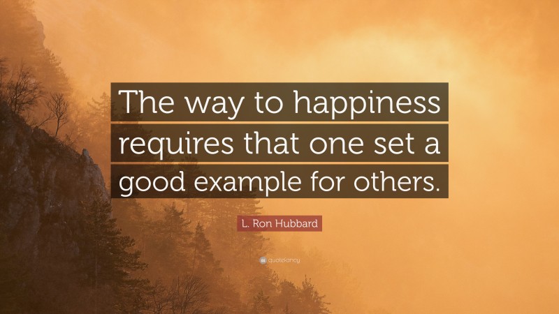 L. Ron Hubbard Quote: “The way to happiness requires that one set a good example for others.”