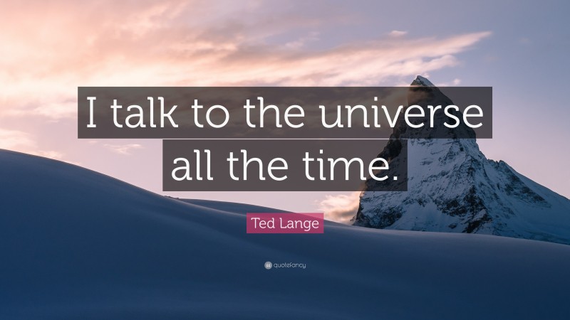 Ted Lange Quote: “I talk to the universe all the time.”