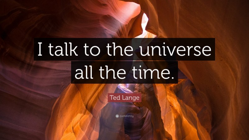 Ted Lange Quote: “I talk to the universe all the time.”