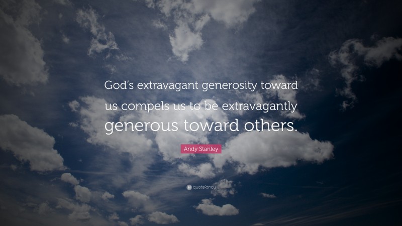 Andy Stanley Quote: “God’s extravagant generosity toward us compels us to be extravagantly generous toward others.”