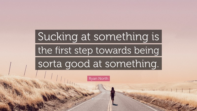 Ryan North Quote: “Sucking at something is the first step towards being sorta good at something.”