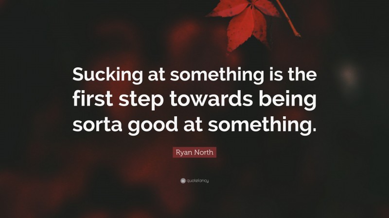 Ryan North Quote: “Sucking at something is the first step towards being sorta good at something.”