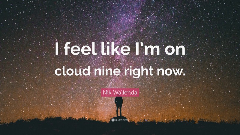 Nik Wallenda Quote: “I feel like I’m on cloud nine right now.”