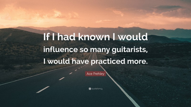 Ace Frehley Quote: “If I had known I would influence so many guitarists, I would have practiced more.”