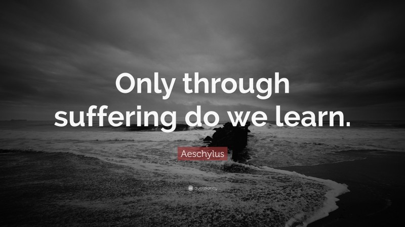 Aeschylus Quote: “Only through suffering do we learn.”
