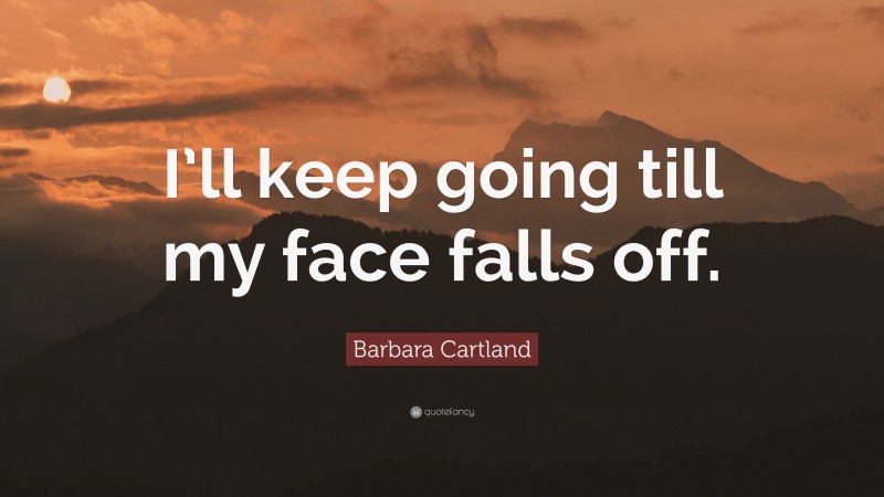 Barbara Cartland Quote: “I’ll keep going till my face falls off.”