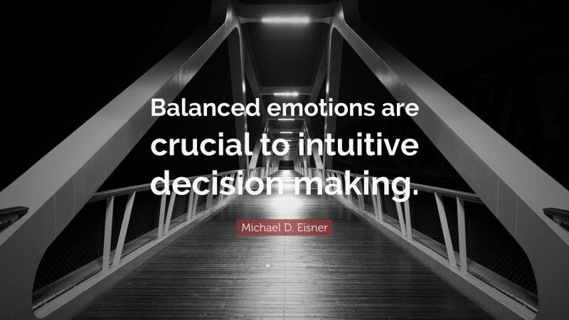 Michael D. Eisner Quote: “Balanced emotions are crucial to intuitive decision making.”