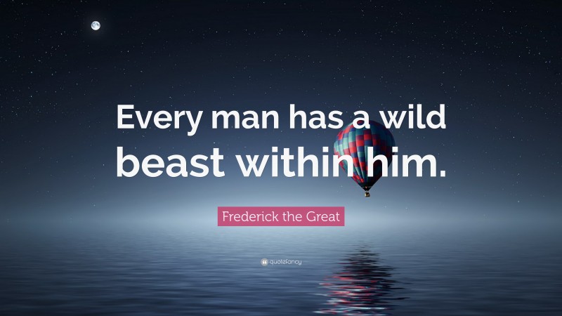 Frederick the Great Quote: “Every man has a wild beast within him.”
