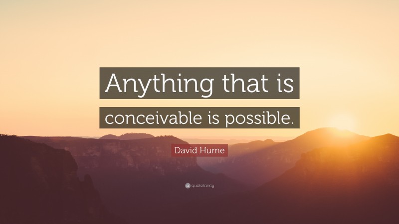 David Hume Quote: “Anything that is conceivable is possible.”
