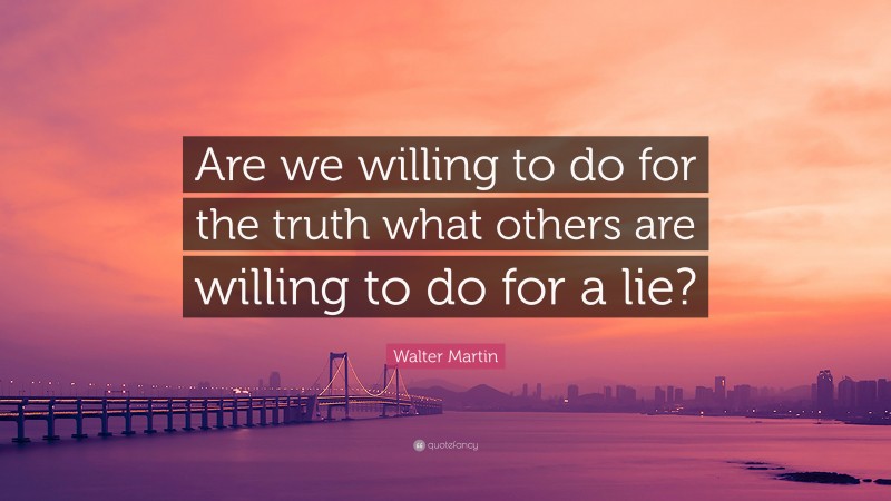 Walter Martin Quote: “Are we willing to do for the truth what others are willing to do for a lie?”