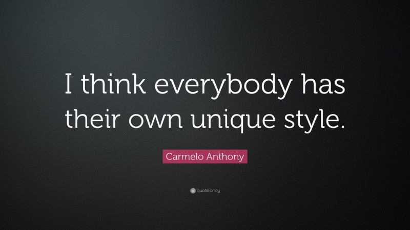 Carmelo Anthony Quote: “I think everybody has their own unique style.”