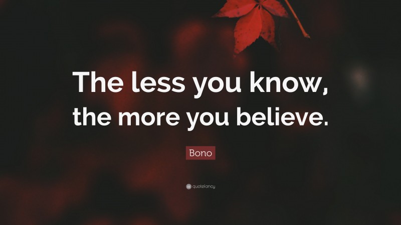 Bono Quote: “The less you know, the more you believe.”