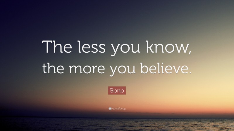 Bono Quote: “The less you know, the more you believe.”
