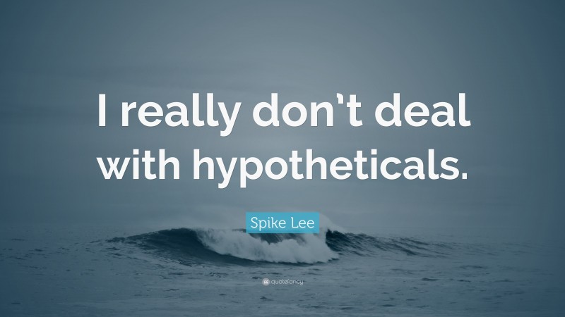 Spike Lee Quote: “I really don’t deal with hypotheticals.”