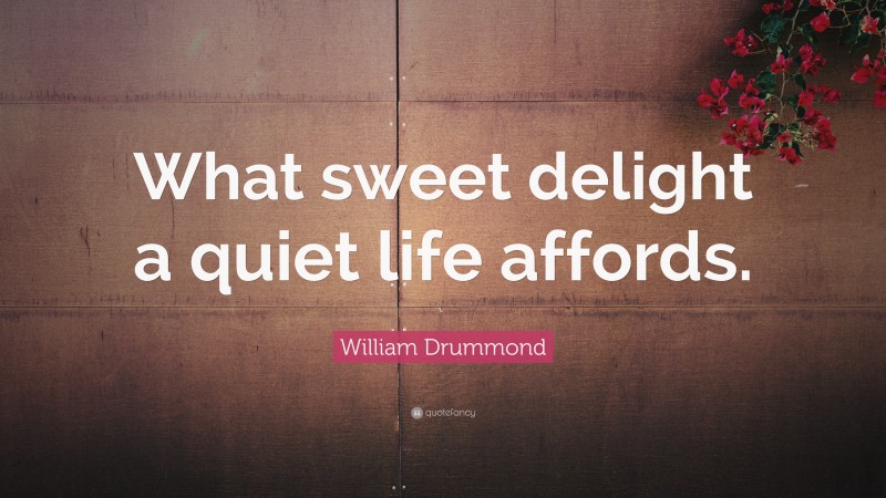 William Drummond Quote: “What sweet delight a quiet life affords.”