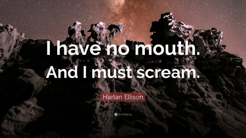 Harlan Ellison Quote: “I have no mouth. And I must scream.”